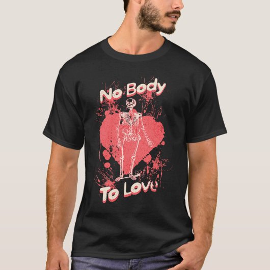 T-shirt No Body To Love Valentines Day Skeleton Pun (Devant)