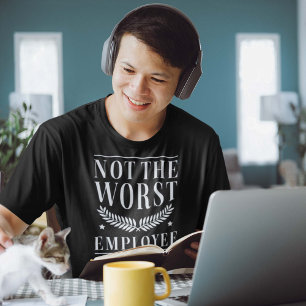 T-shirt Not The Worst Employee
