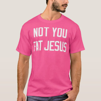 T-shirt Not You Fat Jesus