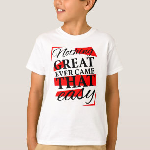 T-shirt nothing great ever came that easy