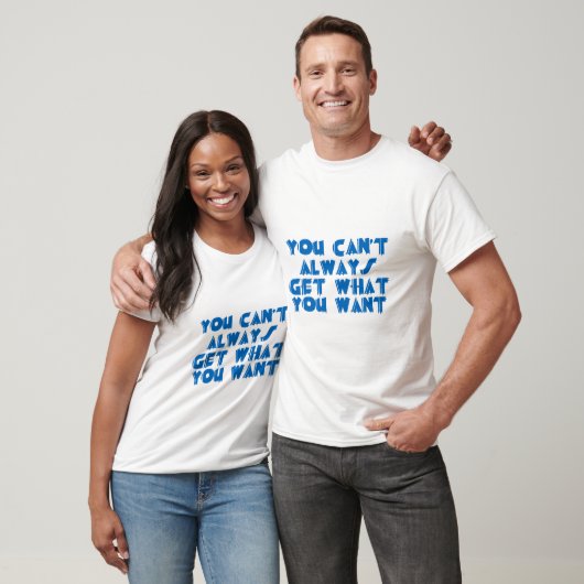 T-shirt obtenir vous ne pouvez pas toujours ce que vous (Unisexe)