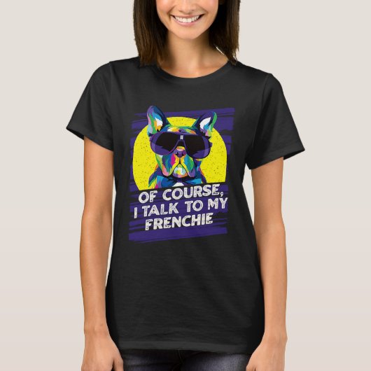 T-shirt Of Course I Talk to My Frenchie  French Bulldog Hu (Devant)