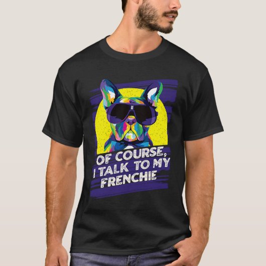 T-shirt Of Course I Talk to My Frenchie French Bulldog Hu (Devant)