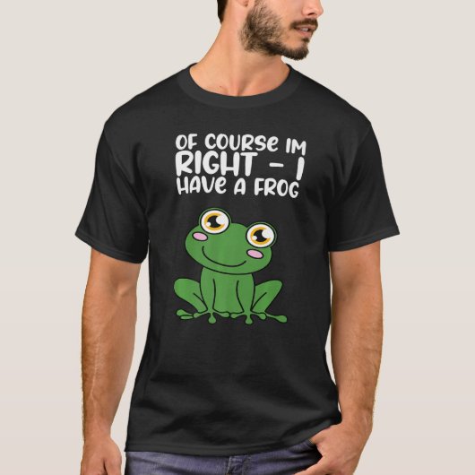 T-shirt Of Course Im Right I Have A Frog Premium (Devant)