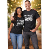 T-SHIRT OF COURSE YOUR OPINION MTTERS JUST NOT TO ME