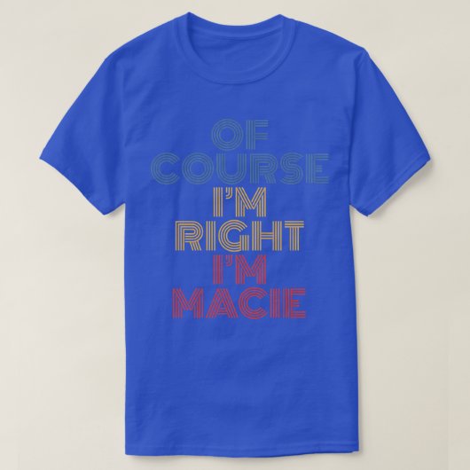 T-shirt Oh Course I'm Right I'm Macie Personalized Name Fu (Design devant)