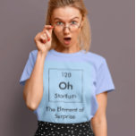 T-shirt Oh! L'élément de la chemise surprise<br><div class="desc">Tant d'éléments dans le tableau périodique,  mais vous obtiendrez le saut sur eux tous avec l'Élément de Surprise!</div>