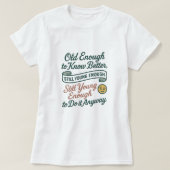 T-shirt Old Enough to Know Better, Still Young Enough Tee (Design devant)
