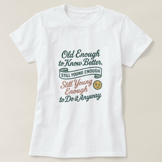 T-shirt Old Enough to Know Better, Still Young Enough Tee (Design devant)