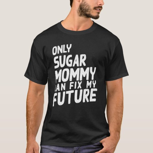 T-shirt Only Sugar Mommy can fix my Future   (Devant)