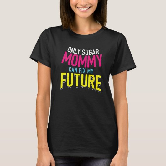 T-shirt Only Sugar Mommy can fix my Future (Devant)