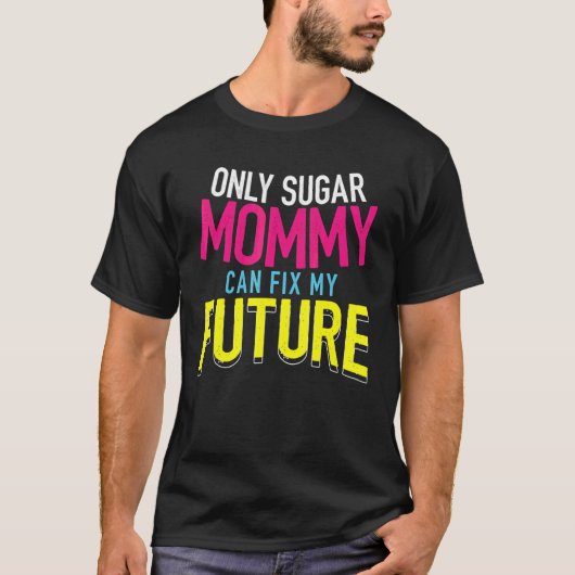 T-shirt Only Sugar Mommy can fix my Future 4 (Devant)