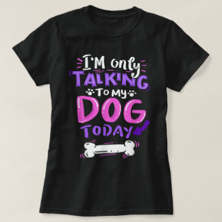 T-shirt Only Talking To My Dog Today Design