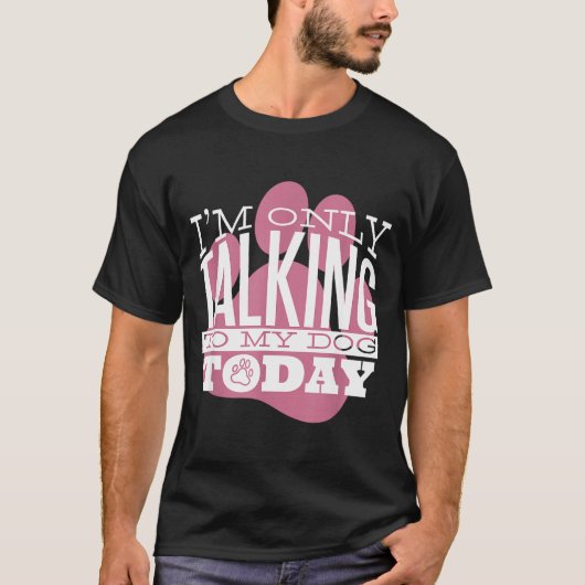 T-shirt Only Talking To My Dog Today Funny Dog Lover Quote (Devant)