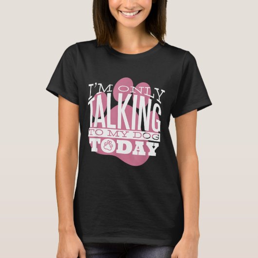T-shirt Only Talking To My Dog Today Funny Dog Lover Quote (Devant)