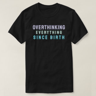 T-shirt Overthinking everything since birth
