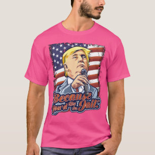 T-shirt Parce Que Vous Seriez En Prison Donald Trump Prési