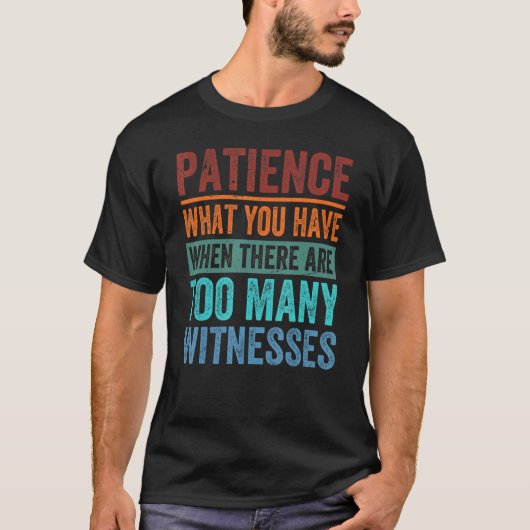 T-shirt Patience What You Have When There Are Too Many Wit (Devant)