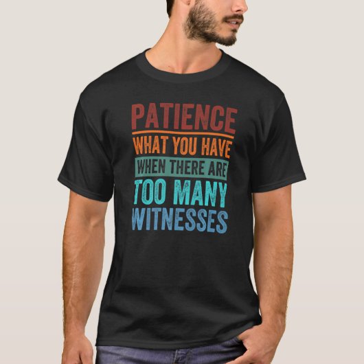 T-shirt Patience What You Have When There Are Too Many Wit (Devant)