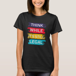 T-shirt Penser que si c'est encore légal politique