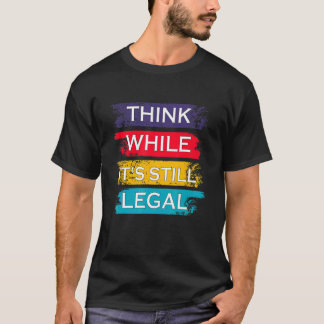 T-shirt Penser que si c'est encore légal politique