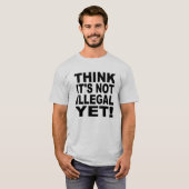 T-shirt Pensez que ce n'est pas illégal encore ! (Devant entier)