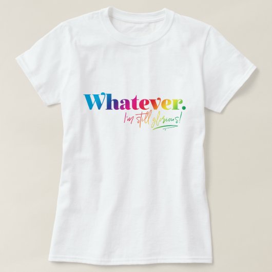 T-shirt Peu importe. Je suis toujours glorieuse ! (Design devant)