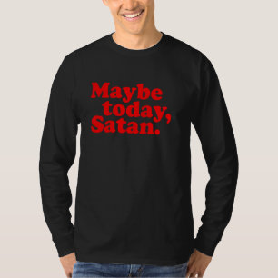 T-shirt Peut-être aujourd'hui, Satan - Attitude sarcastiqu
