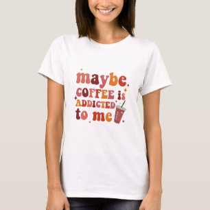 T-shirt Peut-être que le café est accro à mes vêtements