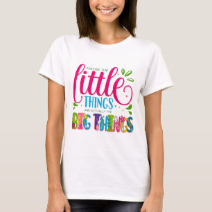 T-shirt Peut-être que les petites choses sont en fait la g