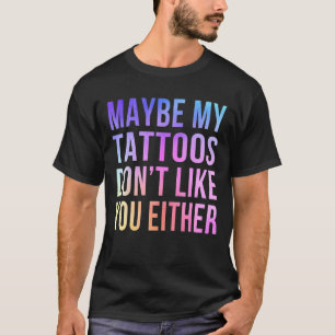 T-shirt Peut-être que mes tatouages ne vous aiment pas non