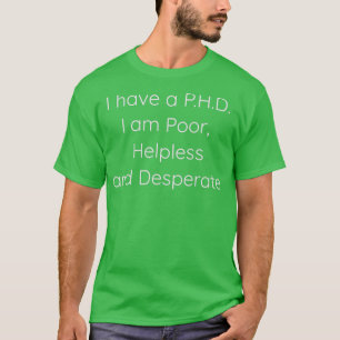 T-shirt PHD I am Poor Helpless and Desperperperer