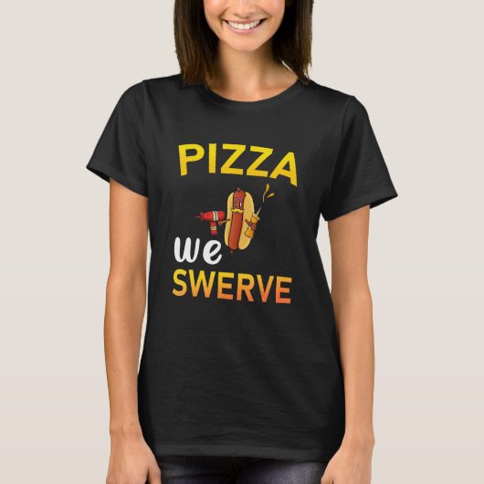 T-shirt Pizza We Swerve  Pizza Hotdog Food  2 (Devant)