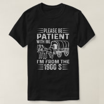 Please Be Patient I'm From the 1900s T Shirt