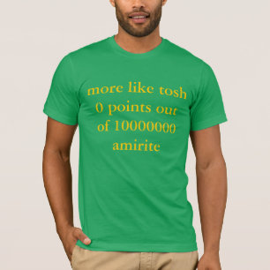 T-shirt plutôt le tosh 0 précise de l'amirite 10000000