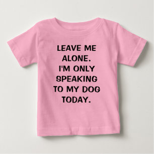 T-shirt Pour Bébé Laisse-moi seul, je ne parle qu'à mon chien aujour