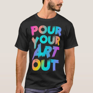 T-shirt Pour Your Art Out Artist Painter Acrylic Paint Pai