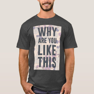 T-SHIRT POURQUOI ÊTES-VOUS COMME ÇA ?