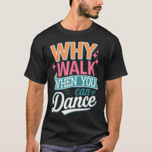 T-shirt Pourquoi marcher quand on peut danser Drôle de dan