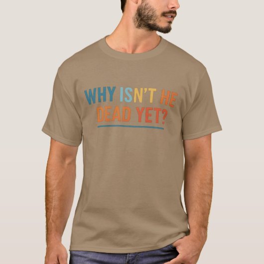 T-SHIRT POURQUOI N'EST-IL PAS ENCORE MORT ? (Devant)