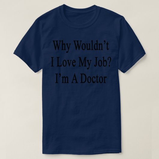 T-shirt Pourquoi Wouldnx27t I Love My Job Ix27m A Doctor (Design devant)