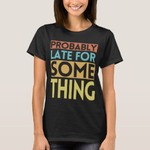 T-SHIRT PROBABLEMENT EN RETARD POUR QUELQUE CHOSE