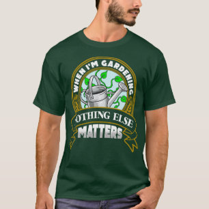 T-shirt Quand Je Jardins Rien D'Autre N'A D'Importance