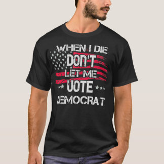 T-shirt Quand je mourrai, ne me laissez pas voter démocrat
