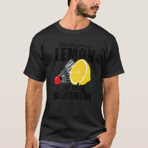 T-shirt Quand La Vie Vous Donne Lemon Go Jouer Badminton P