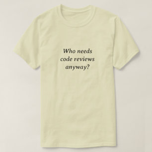 T-shirt Qui a besoin de critiques de code de toute façon