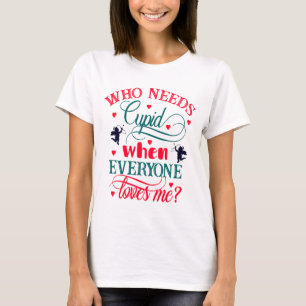 T-shirt Qui A Besoin De Cupidon Quand Tout Le Monde M'Aime