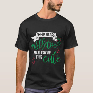 T-shirt Qui a besoin de mistletoe quand tu es si mignonne 