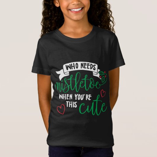 T-Shirt Qui a besoin de mistletoe quand tu es si mignonne (Devant)