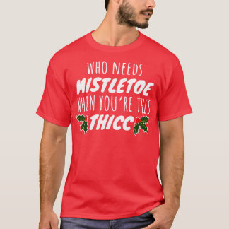 T-shirt Qui A Besoin De Mistletoe Quand Vous Ce Thicc